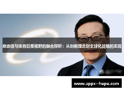 蔡崇信与体育巨星视野的融合探析：从创新理念到全球化战略的实现