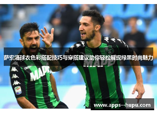 萨索洛球衣色彩搭配技巧与穿搭建议助你轻松展现绿黑时尚魅力