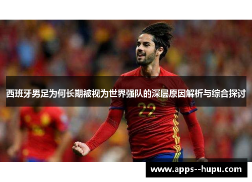 西班牙男足为何长期被视为世界强队的深层原因解析与综合探讨