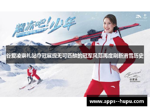 谷爱凌崇礼站夺冠展现无可匹敌的冠军风范再度刷新滑雪历史 谷爱凌崇礼站夺冠展现无可匹敌的冠军风范再度刷新滑雪历史
