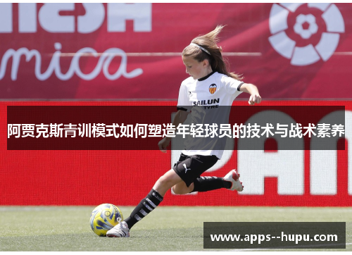 阿贾克斯青训模式如何塑造年轻球员的技术与战术素养