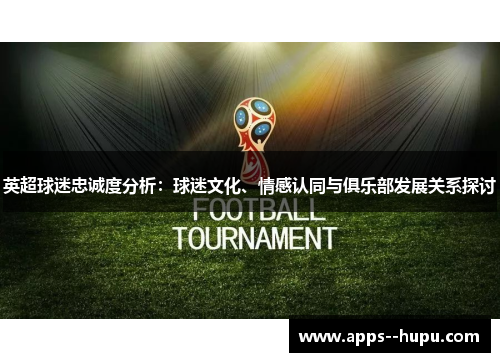 英超球迷忠诚度分析：球迷文化、情感认同与俱乐部发展关系探讨