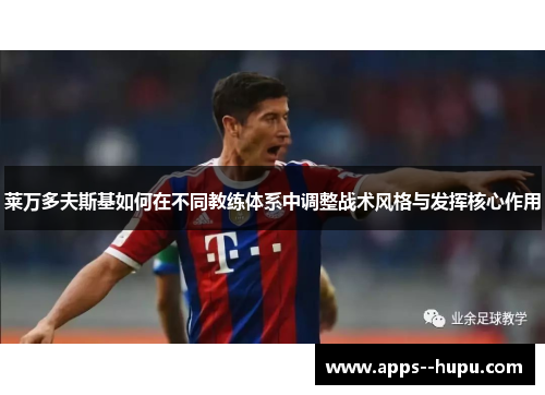 莱万多夫斯基如何在不同教练体系中调整战术风格与发挥核心作用