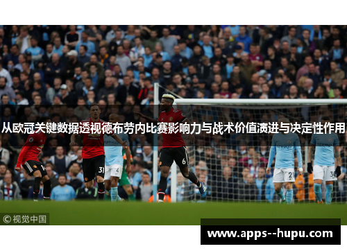 从欧冠关键数据透视德布劳内比赛影响力与战术价值演进与决定性作用