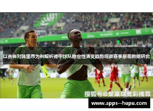 以吉鲁对阵里昂为例解析德甲球队稳定性演变趋势观察赛季层面数据研究