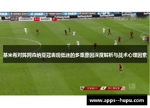 基米希对阵阿森纳亚冠表现低迷的多重原因深度解析与战术心理因素