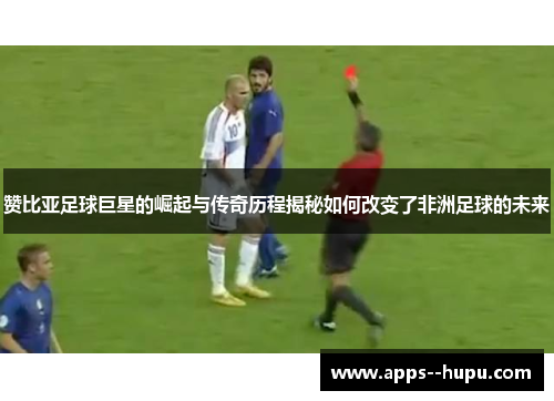 赞比亚足球巨星的崛起与传奇历程揭秘如何改变了非洲足球的未来