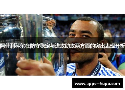阿什利科尔在防守稳定与进攻助攻两方面的突出表现分析