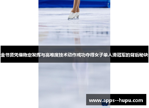 金书贤凭借稳定发挥与高难度技术动作成功夺得女子单人滑冠军的背后秘诀