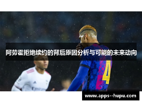 阿劳霍拒绝续约的背后原因分析与可能的未来动向