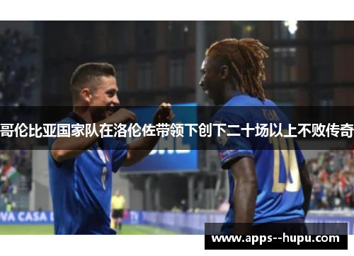 哥伦比亚国家队在洛伦佐带领下创下二十场以上不败传奇