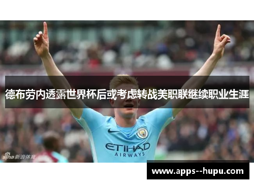 德布劳内透露世界杯后或考虑转战美职联继续职业生涯