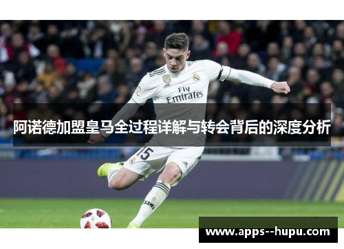 阿诺德加盟皇马全过程详解与转会背后的深度分析