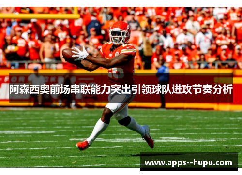 阿森西奥前场串联能力突出引领球队进攻节奏分析