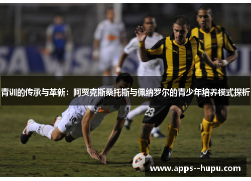 青训的传承与革新：阿贾克斯桑托斯与佩纳罗尔的青少年培养模式探析