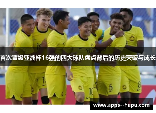首次晋级亚洲杯16强的四大球队盘点背后的历史突破与成长