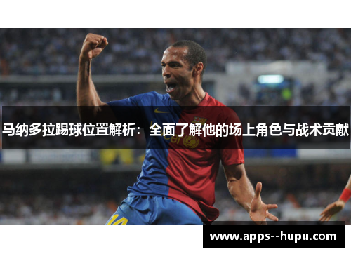 马纳多拉踢球位置解析：全面了解他的场上角色与战术贡献