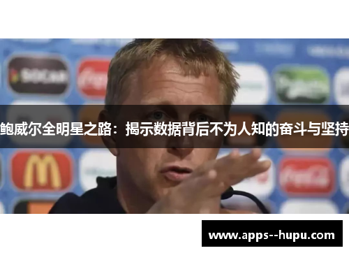 鲍威尔全明星之路：揭示数据背后不为人知的奋斗与坚持