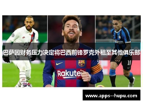 巴萨因财务压力决定将巴西前锋罗克外租至其他俱乐部