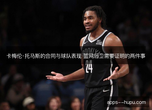 卡梅伦·托马斯的合同与球队表现 篮网后卫需要证明的两件事 卡梅伦·托马斯的合同与球队表现 篮网后卫需要证明的两件事